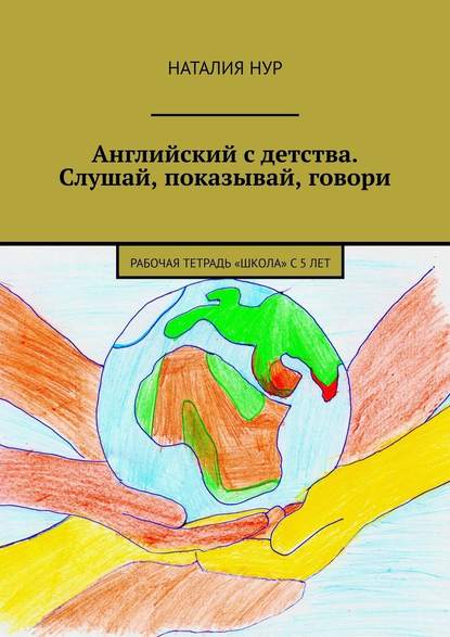 Английский с детства. Слушай, показывай, говори. Рабочая тетрадь «Школа» с 5 лет - Наталия Нур