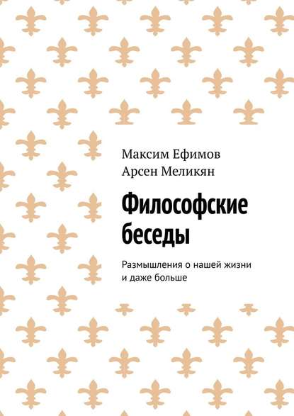 Философские беседы. Размышления о нашей жизни и даже больше — Максим Ефимов