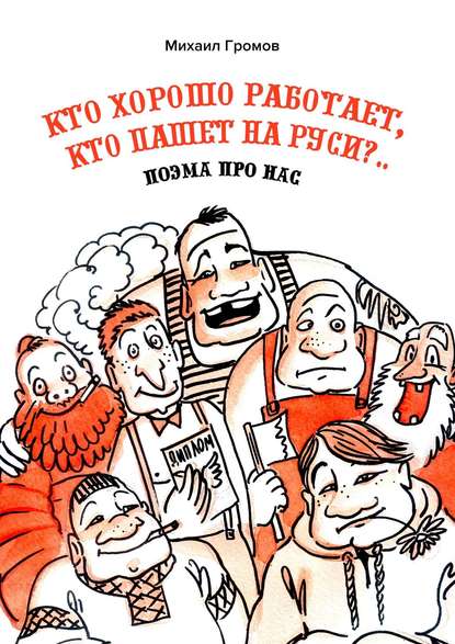 Кто хорошо работает, кто пашет на Руси?.. Поэма про нас - Михаил Громов