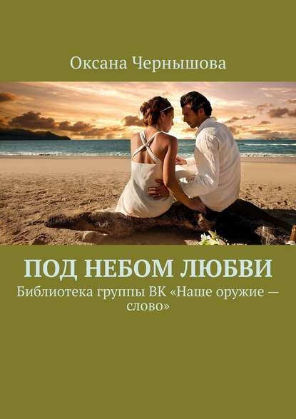 Под небом Любви. Библиотека группы ВК «Наше оружие – слово» - Оксана Чернышова