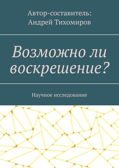 Возможно ли воскрешение? Научное исследование - Андрей Тихомиров