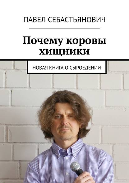 Почему коровы хищники. Новая книга о сыроедении — Павел Себастьянович