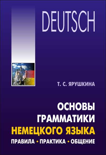 Основы грамматики немецкого языка. Правила, практика, общение - Т. С. Ярушкина