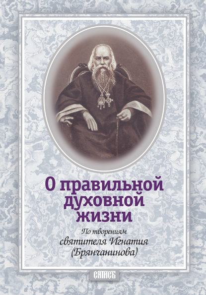 О правильной духовной жизни. По творениям святителя Игнатия (Брянчанинова) - Группа авторов