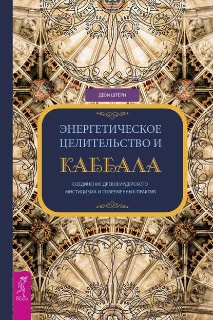 Энергетическое целительство и Каббала. Соединение древнеиудейского мистицизма и современных практик - Деви Штерн