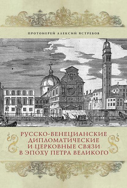 Русско-венецианские дипломатические и церковные связи в эпоху Петра Великого. Россия и греческая община Венеции — Протоиерей Алексий Ястребов