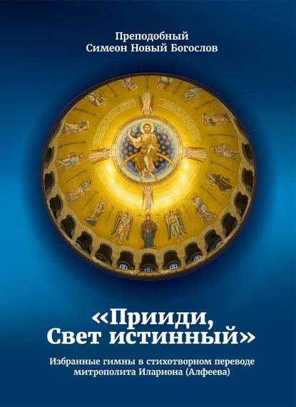 Прииди, Свет истинный. Избранные гимны в стихотворном переводе митрополита Илариона (Алфеева) - Преподобный Симеон Новый Богослов