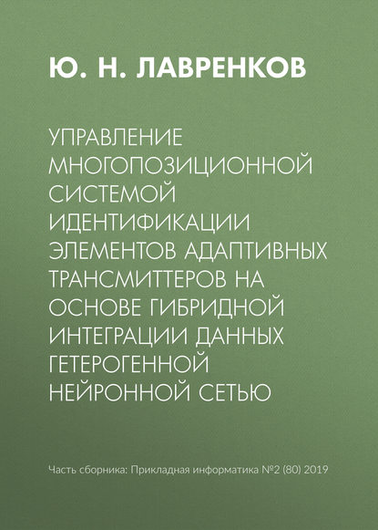 Управление многопозиционной системой идентификации элементов адаптивных трансмиттеров на основе гибридной интеграции данных гетерогенной нейронной сетью - Ю. Н. Лавренков