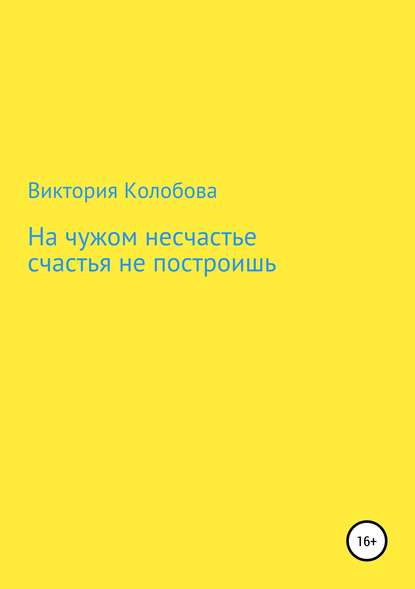 На чужом несчастье счастья не построишь - Виктория Колобова