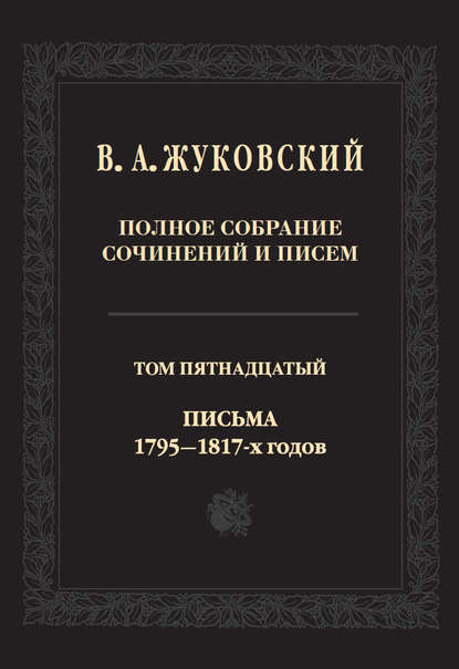 Полное собрание сочинений и писем. В двадцати томах. Т. 15. Письма 1795-1817-х годов - Василий Андреевич Жуковский