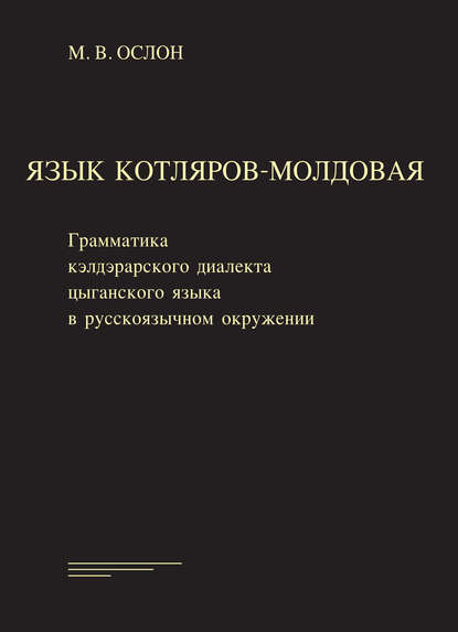 Язык котляров-молдовая. Грамматика кэлдэрарского диалекта цыганского языка в русско-язычном окружении - Михаил Ослон