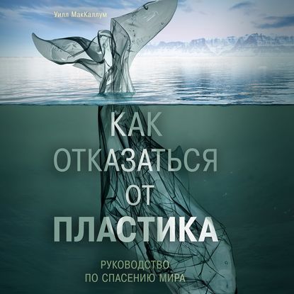 Как отказаться от пластика: руководство по спасению мира - Уилл МакКаллум