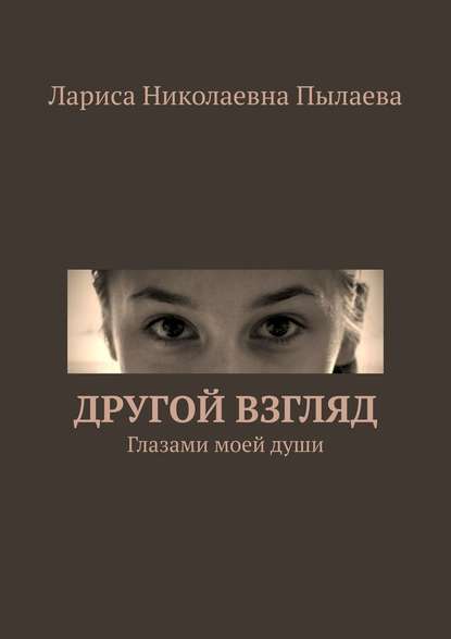 Другой взгляд. Глазами моей души - Лариса Николаевна Пылаева