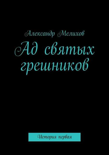 Ад святых грешников. История первая — Александр Владимирович Мелихов