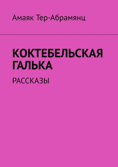 Коктебельская галька. Рассказы - Амаяк Тер-Абрамянц