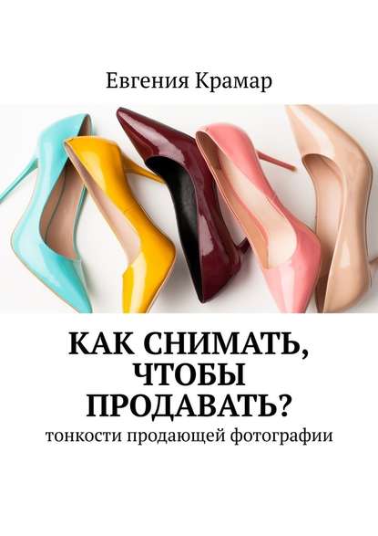 Как снимать, чтобы продавать? Тонкости продающей фотографии - Евгения Крамар