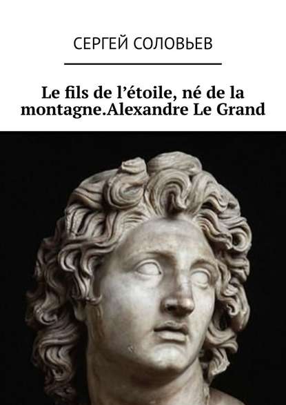 Le fils de l'?toile, n? de la montagne. Alexandre Le Grand - Сергей Соловьев