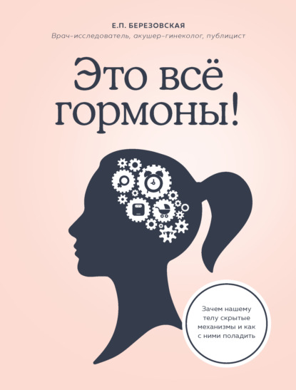 Это все гормоны! Зачем нашему телу скрытые механизмы и как с ними поладить - Елена Березовская