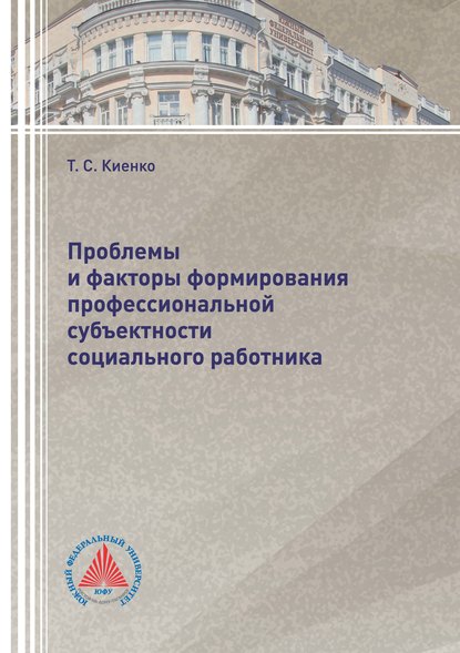 Проблемы и факторы формирования профессиональной субъектности социального работника - Т. С. Киенко