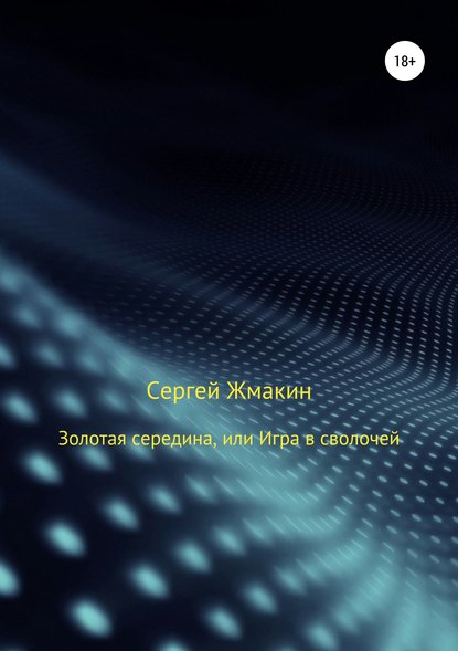 Золотая середина, или Игра в сволочей - Сергей Алексеевич Жмакин