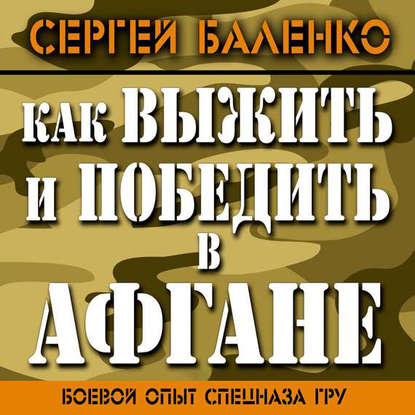 Как выжить и победить в Афгане. Боевой опыт Спецназа ГРУ - Сергей Баленко