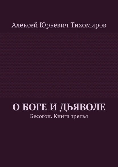 О Боге и Дьяволе. Бесогон. Книга вторая — Алексей Юрьевич Тихомиров