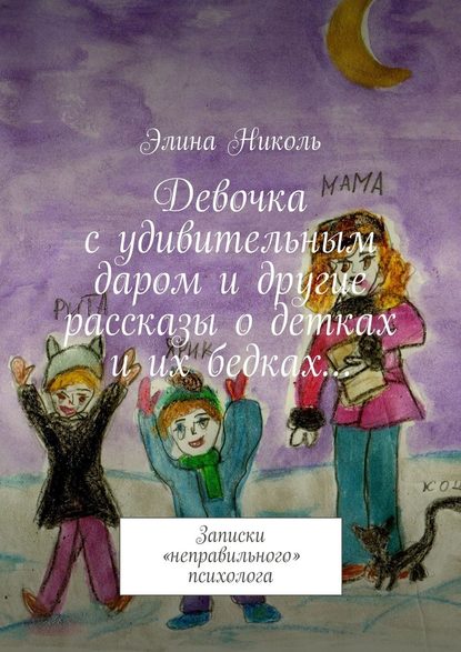 Девочка с удивительным даром и другие рассказы о детках и их бедках… Записки «неправильного» психолога - Элина Николь