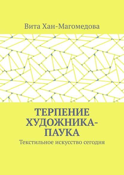 Терпение художника-паука. Текстильное искусство сегодня - Вита Хан-Магомедова