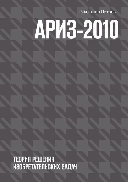 АРИЗ-2010. Теория решения изобретательских задач - Владимир Петров