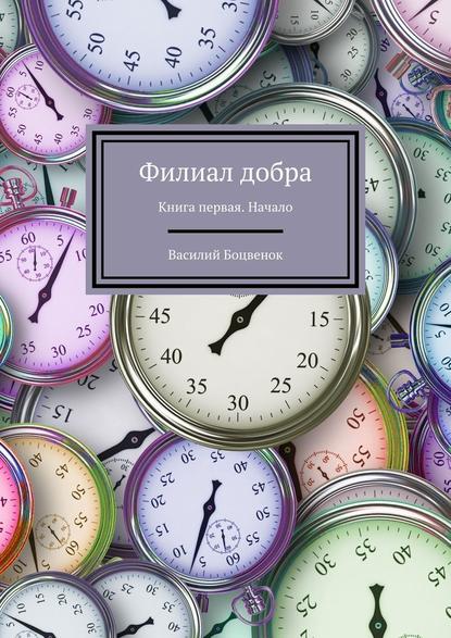 Филиал добра. Книга первая. Начало - Василий Боцвенок