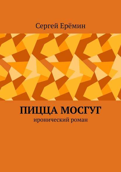 Пицца МОСГУГ. Иронический роман - Сергей Викторович Ерёмин