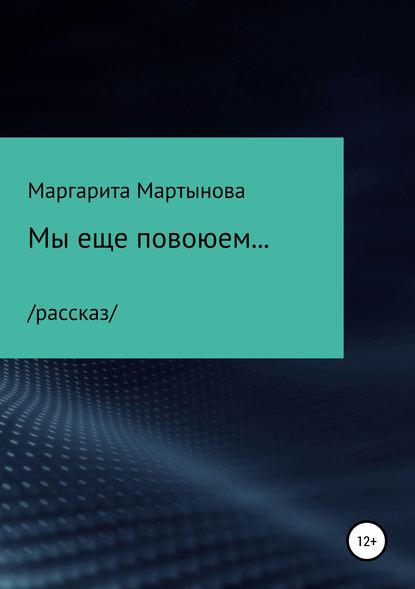 Мы еще повоюем… - Маргарита Мартынова