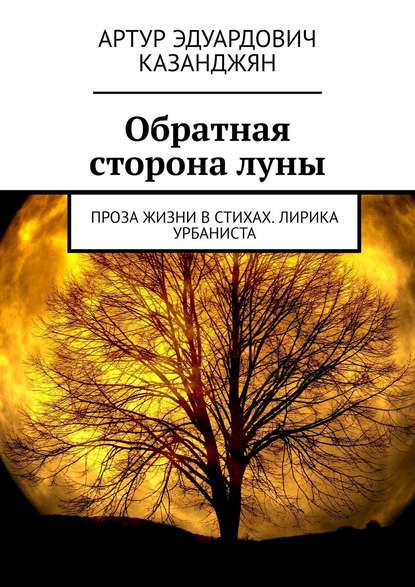 Обратная сторона луны. Проза жизни в стихах. Лирика урбаниста - Артур Эдуардович Казанджян