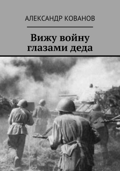 Вижу войну глазами деда - Александр Кованов