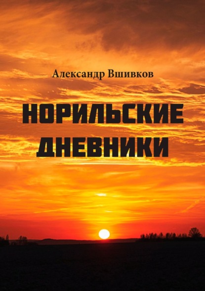 Норильские дневники. Малая родина - Александр Александрович Вшивков