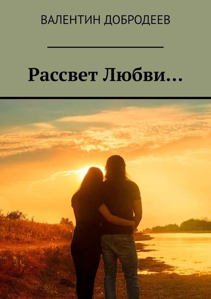 Рассвет Любви… - Валентин Добродеев