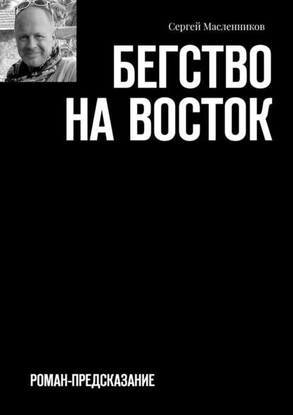 Бегство на Восток. Роман-предсказание — Сергей Масленников