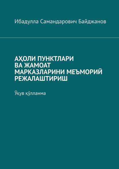 АҲОЛИ ПУНКТЛАРИ ВА ЖАМОАТ МАРКАЗЛАРИНИ МЕЪМОРИЙ РЕЖАЛАШТИРИШ. Ўқув қўлланма - Ибадулла Самандарович Байджанов