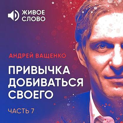 Привычка добиваться своего. Часть 7 - Андрей Ващенко