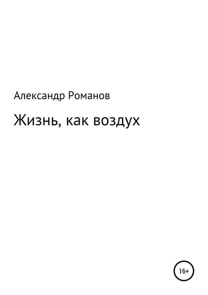 Жизнь, как воздух — Александр Анатольевич Романов