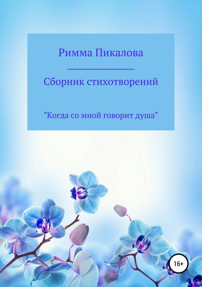 Сборник стихотворений «Когда со мной говорит душа» - Римма Андреевна Пикалова