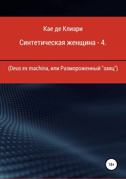 Синтетическая женщина – 4. Deus ex machina, или Размороженный «заяц» - Кае де Клиари