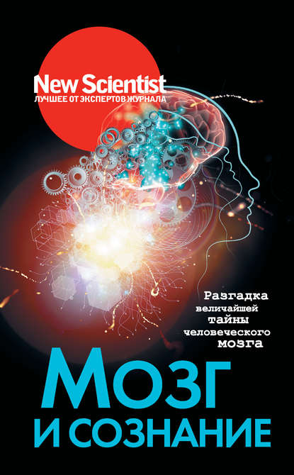 Мозг и сознание. Разгадка величайшей тайны человеческого мозга — Коллектив авторов