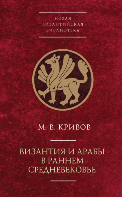 Византия и арабы в раннем Средневековье - М. В. Кривов