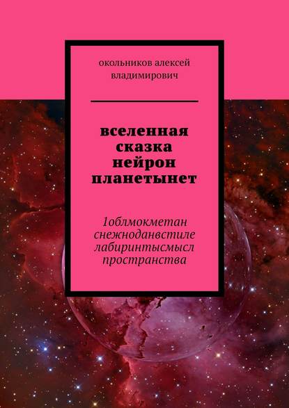 вселенная сказка нейрон планетынет. 1облмокметан снежноданвстиле лабиринтысмысл пространства - Алексей Владимирович Окольников