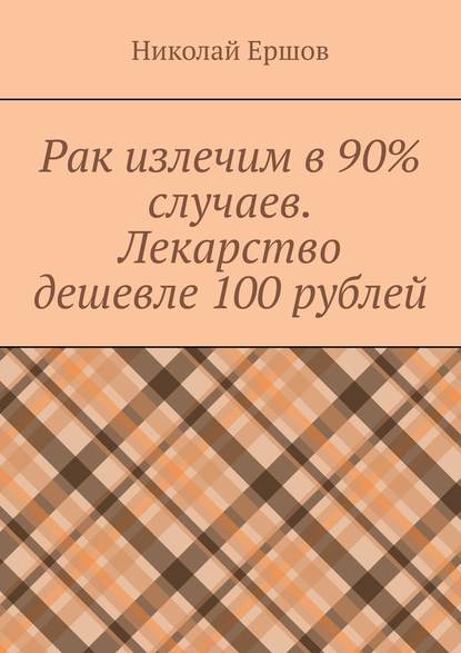 Рак излечим в 90% случаев. Лекарство дешевле 100 рублей — Николай Николаевич Ершов