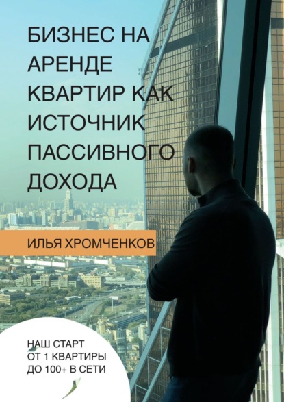 Бизнес на аренде квартир как источник пассивного дохода - Илья Вадимович Хромченков