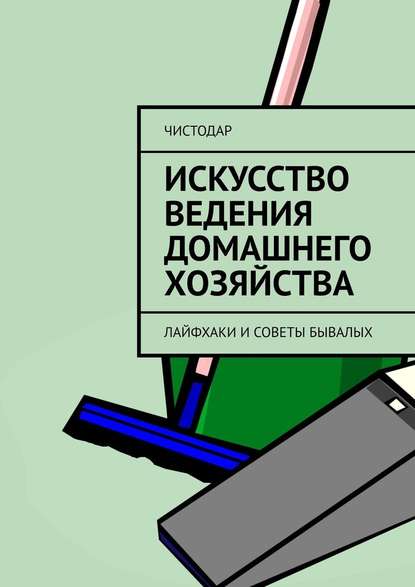 Искусство ведения домашнего хозяйства. Лайфхаки и советы бывалых - ЧистоДар