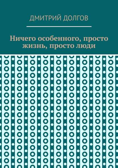 Ничего особенного, просто жизнь, просто люди - Дмитрий Долгов