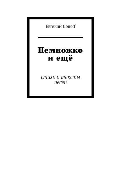 Немножко и ещё. Стихи и тексты песен - Евгений Попоff